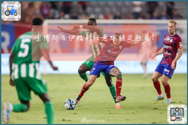 索博斯洛伊精彩任意球锁定胜局！