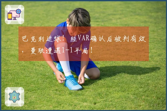 巴克利进球！经VAR确认后被判有效，曼联遭遇1-1平局！