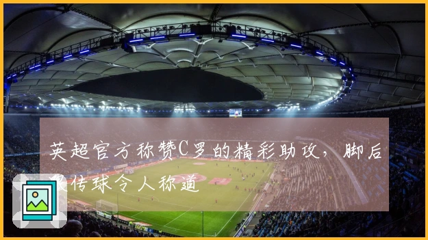 英超官方称赞C罗的精彩助攻，脚后跟传球令人称道