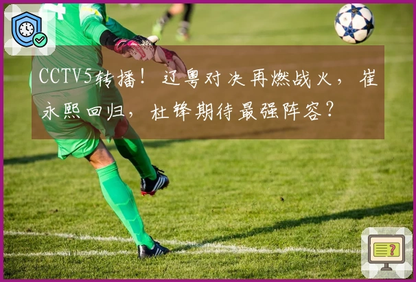 CCTV5转播！辽粤对决再燃战火，崔永熙回归，杜锋期待最强阵容？