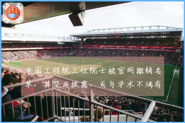 中国工程院三位院士被官网撤销名单，其简历披露，或与学术不端有关