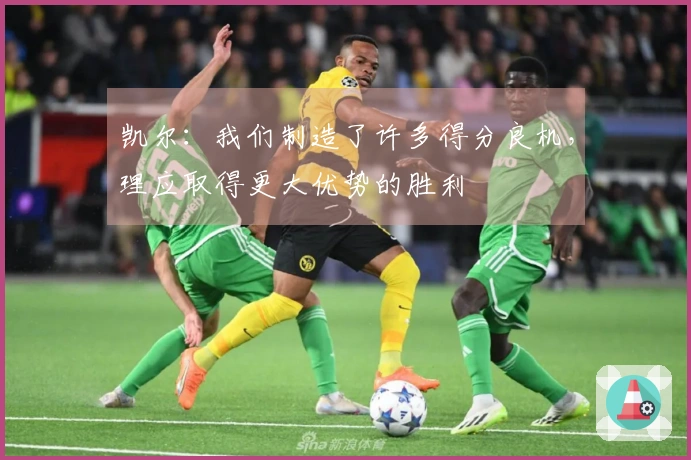 凯尔：我们制造了许多得分良机，理应取得更大优势的胜利