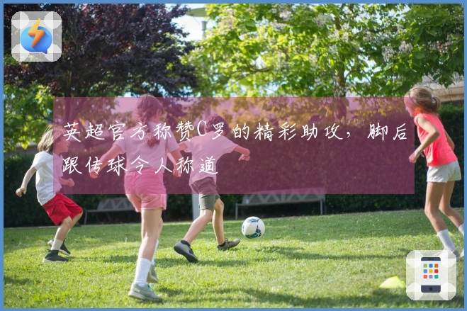 英超官方称赞C罗的精彩助攻，脚后跟传球令人称道