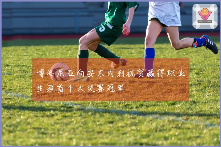 博洛尼亚向安东内利祝贺赢得职业生涯首个大奖赛冠军