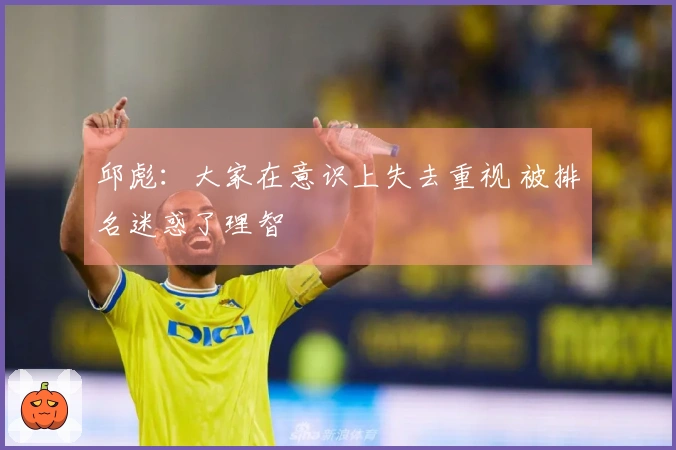 邱彪：大家在意识上失去重视 被排名迷惑了理智