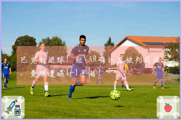 巴克利进球！经VAR确认后被判有效，曼联遭遇1-1平局！