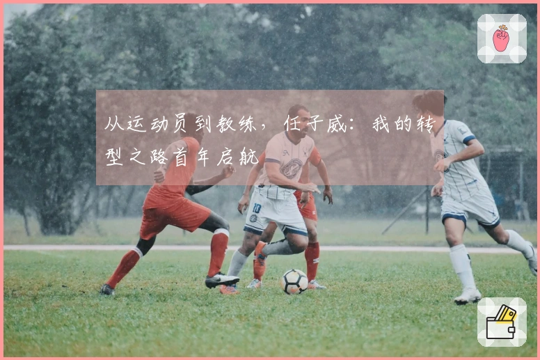 从运动员到教练，任子威：我的转型之路首年启航