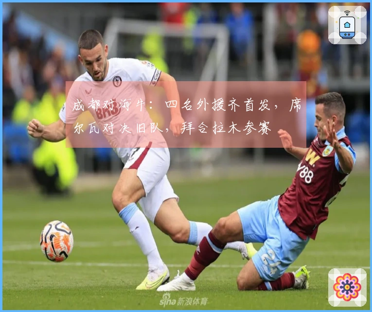成都对海牛：四名外援齐首发，席尔瓦对决旧队，拜合拉木参赛
