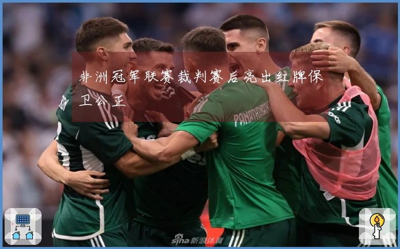 非洲冠军联赛裁判赛后亮出红牌保卫公正