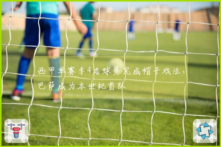 西甲单赛季4名球员完成帽子戏法，巴萨成为本世纪首队