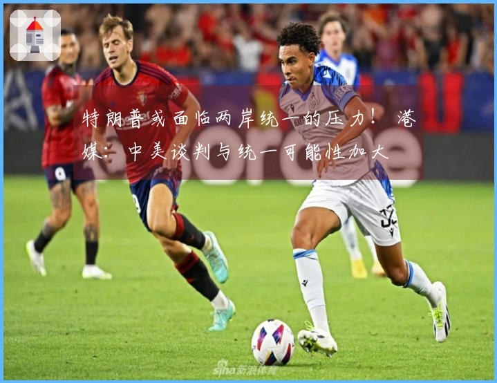 特朗普或面临两岸统一的压力！ 港媒：中美谈判与统一可能性加大