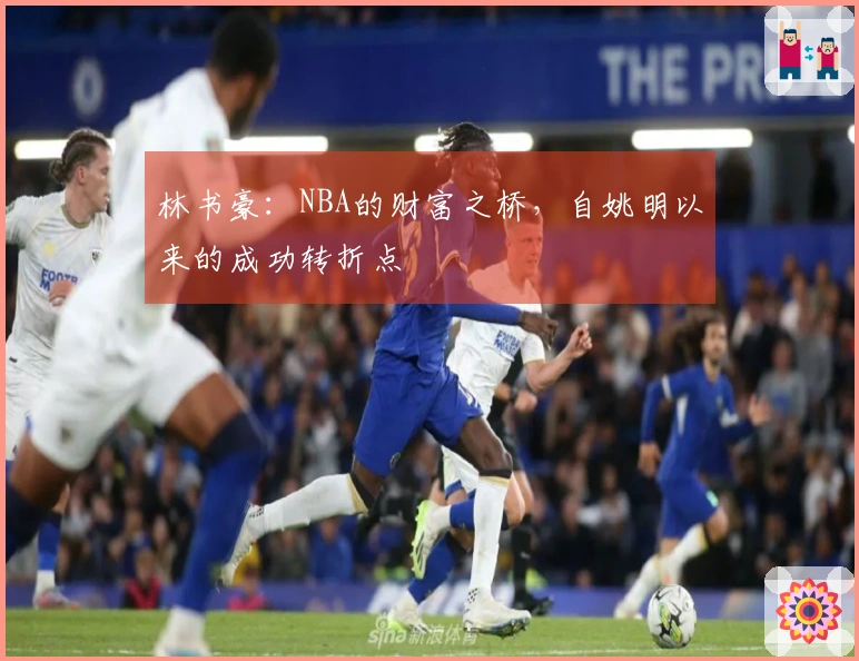 林书豪：NBA的财富之桥，自姚明以来的成功转折点