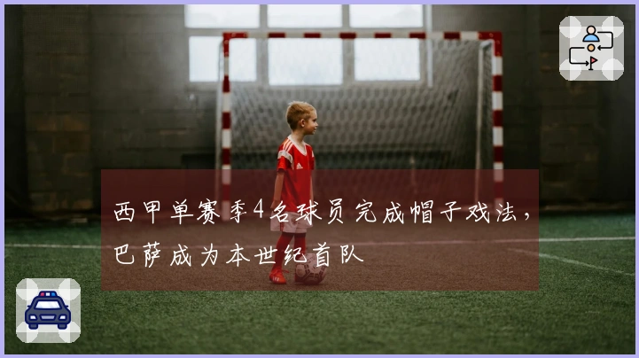 西甲单赛季4名球员完成帽子戏法，巴萨成为本世纪首队