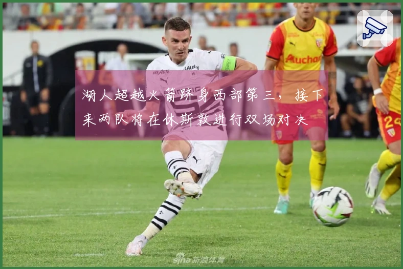 湖人超越火箭跻身西部第三，接下来两队将在休斯敦进行双场对决