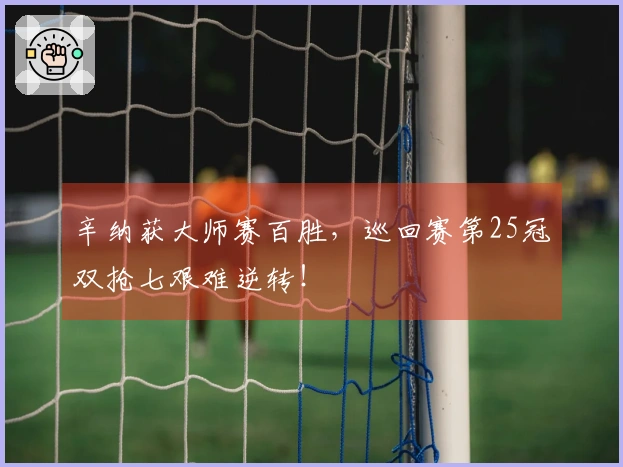 辛纳获大师赛百胜，巡回赛第25冠双抢七艰难逆转！