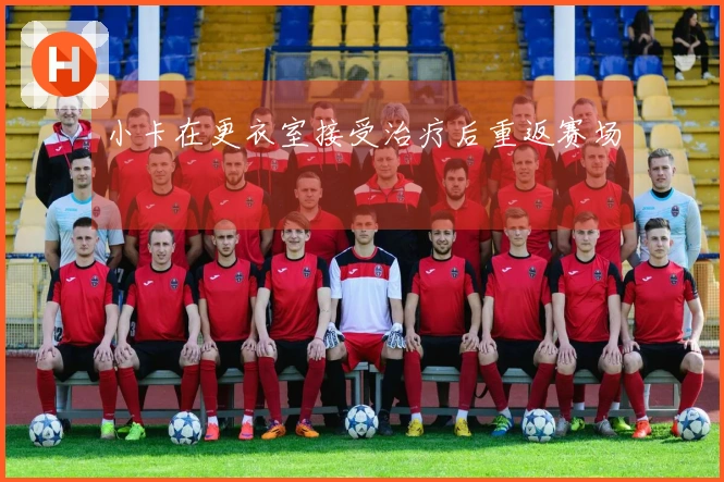 小卡在更衣室接受治疗后重返赛场