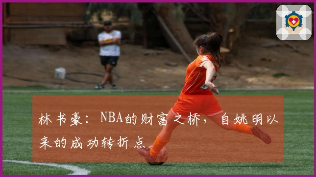 林书豪：NBA的财富之桥，自姚明以来的成功转折点